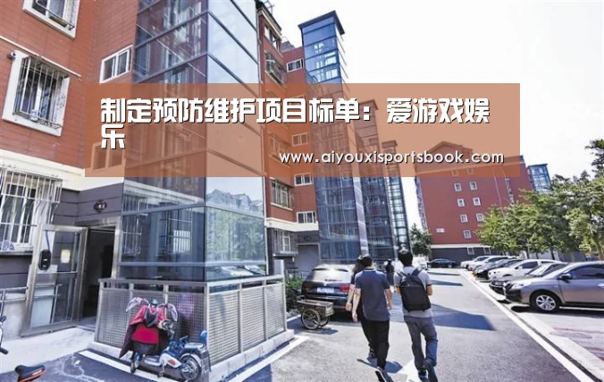 制定预防维护项目标单:爱游戏娱乐(图1) 爱游戏APP