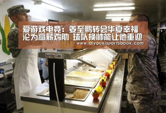 爱游戏电竞:姜至鹏转会华夏幸福沦为高薪鸡肋 球队换帅能让他重迎新生吗?(图1) 爱游戏直播