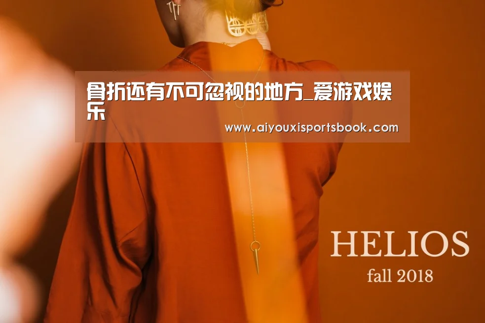 骨折还有不可忽视的地方_爱游戏娱乐(图2) 爱游戏APP