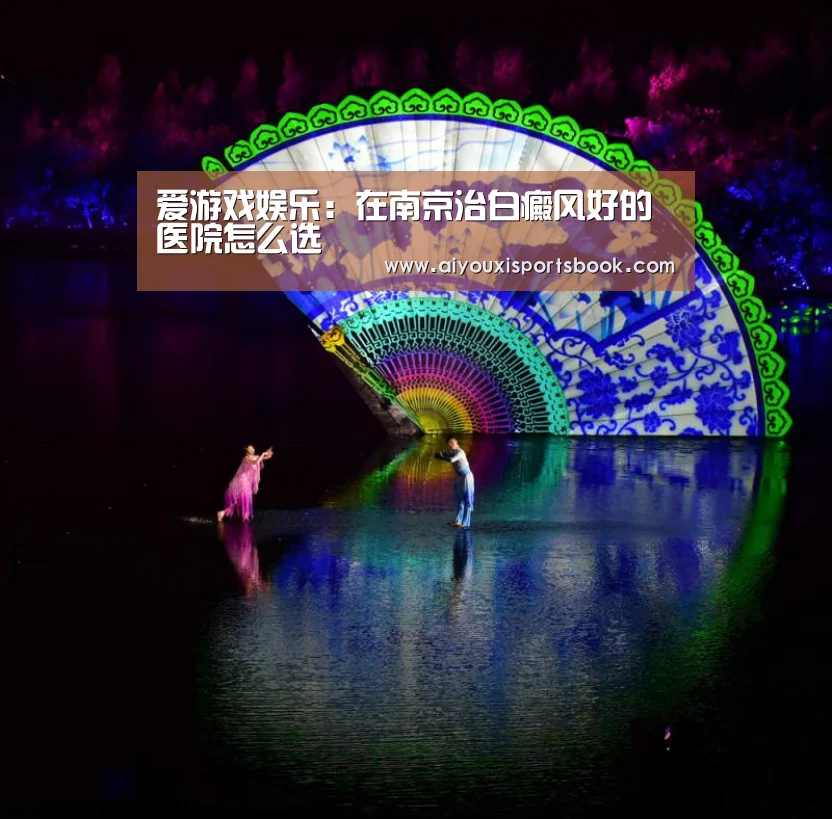 爱游戏娱乐:在南京治白癜风好的医院怎么选(图2) 爱游戏直播