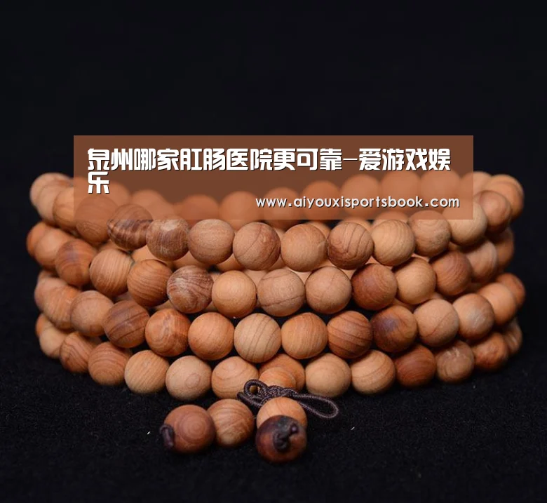 泉州哪家肛肠医院更可靠-爱游戏娱乐(图4) 爱游戏娱乐